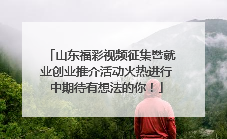 山东福彩视频征集暨就业创业推介活动火热进行中期待有想法的你！