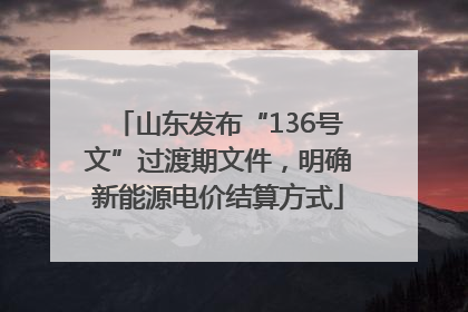 山东发布“136号文”过渡期文件，明确新能源电价结算方式