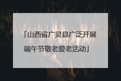 山西省广灵县广泛开展端午节敬老爱老活动