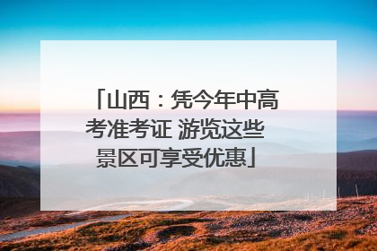 山西：凭今年中高考准考证 游览这些景区可享受优惠