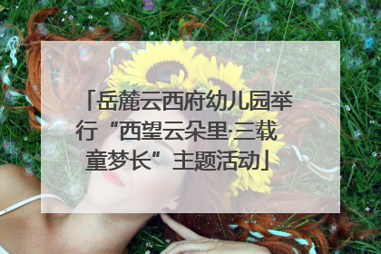 岳麓云西府幼儿园举行“西望云朵里·三载童梦长”主题活动