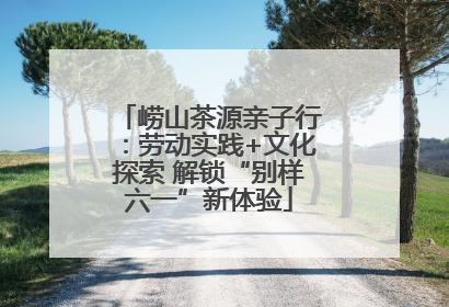 崂山茶源亲子行：劳动实践+文化探索 解锁“别样六一”新体验