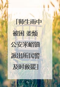 师生雨中被困 娄烦公安米峪镇派出所民警及时救援