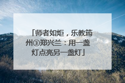 师者如炬，乐教筠州③郑兴兰：用一盏灯点亮另一盏灯
