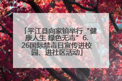 平江县向家镇举行“健康人生 绿色无毒”6.26国际禁毒日宣传进校园、进社区活动