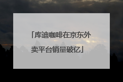 库迪咖啡在京东外卖平台销量破亿