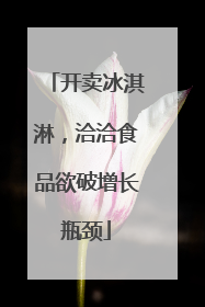 开卖冰淇淋，洽洽食品欲破增长瓶颈