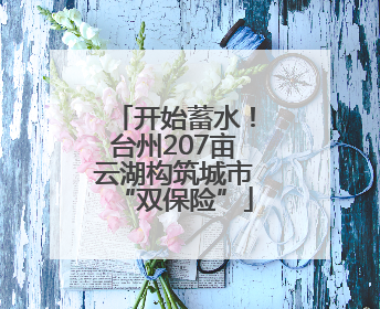 开始蓄水！台州207亩云湖构筑城市“双保险”