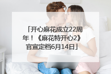 开心麻花成立22周年！《麻花特开心2》官宣定档6月14日
