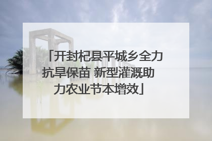 开封杞县平城乡全力抗旱保苗 新型灌溉助力农业节本增效