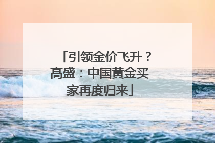 引领金价飞升？高盛：中国黄金买家再度归来