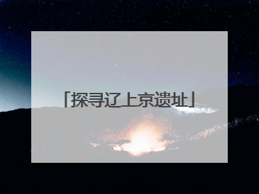 探寻辽上京遗址