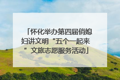 怀化举办第四届俏媳妇讲文明“五个一起来”文旅志愿服务活动