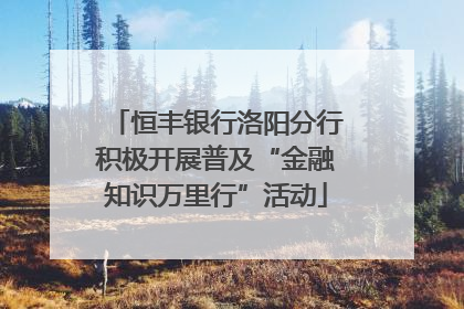 恒丰银行洛阳分行积极开展普及“金融知识万里行”活动