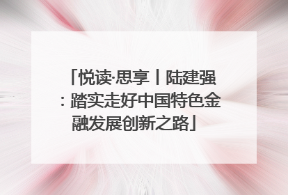 悦读·思享丨陆建强：踏实走好中国特色金融发展创新之路