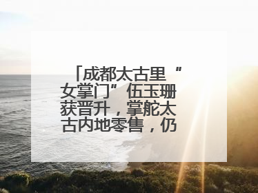 成都太古里“女掌门”伍玉珊获晋升，掌舵太古内地零售，仍管成都太古里