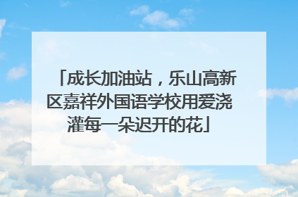 成长加油站，乐山高新区嘉祥外国语学校用爱浇灌每一朵迟开的花