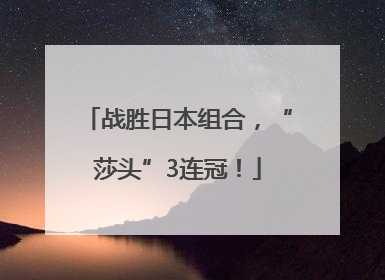 战胜日本组合，“莎头”3连冠！