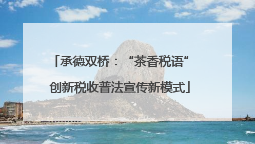 承德双桥：“茶香税语” 创新税收普法宣传新模式