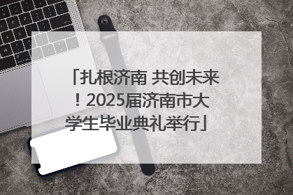 扎根济南 共创未来！2025届济南市大学生毕业典礼举行