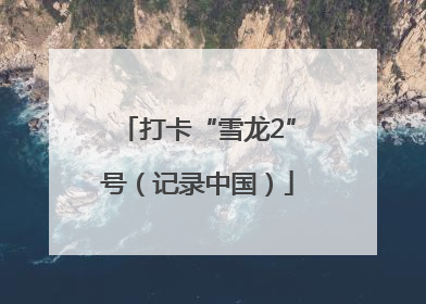 打卡“雪龙2”号（记录中国）