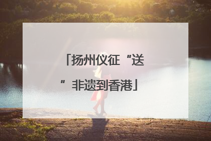 扬州仪征“送”非遗到香港