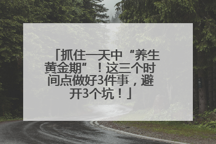 抓住一天中“养生黄金期”！这三个时间点做好3件事，避开3个坑！