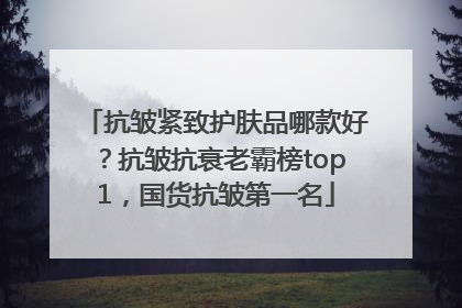 抗皱紧致护肤品哪款好？抗皱抗衰老霸榜top1，国货抗皱第一名