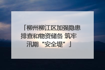 柳州柳江区加强隐患排查和物资储备 筑牢汛期“安全堤”