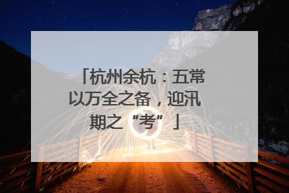 杭州余杭：五常以万全之备，迎汛期之“考”
