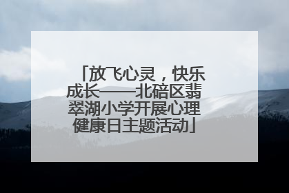 放飞心灵，快乐成长——北碚区翡翠湖小学开展心理健康日主题活动