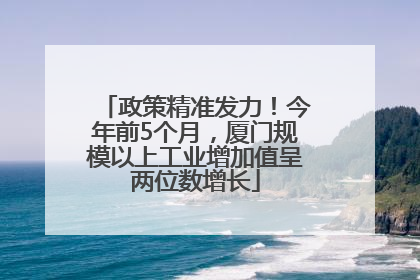 政策精准发力！今年前5个月，厦门规模以上工业增加值呈两位数增长