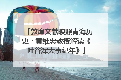 敦煌文献映照青海历史：黄维忠教授解读《吐谷浑大事纪年》