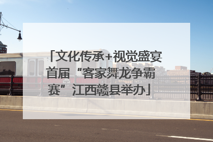 文化传承+视觉盛宴 首届“客家舞龙争霸赛”江西赣县举办