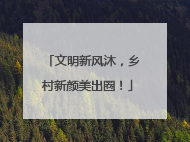 文明新风沐，乡村新颜美出圈！