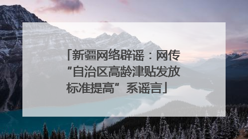 新疆网络辟谣：网传“自治区高龄津贴发放标准提高”系谣言