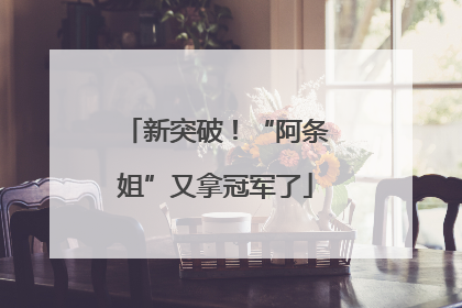 新突破！“阿条姐”又拿冠军了