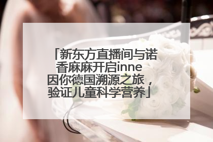 新东方直播间与诺香麻麻开启inne因你德国溯源之旅，验证儿童科学营养