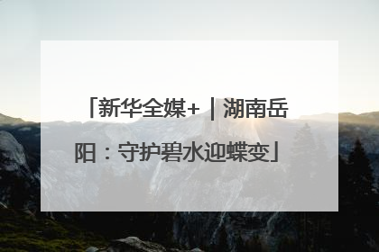 新华全媒+｜湖南岳阳：守护碧水迎蝶变