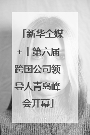 新华全媒+丨第六届跨国公司领导人青岛峰会开幕