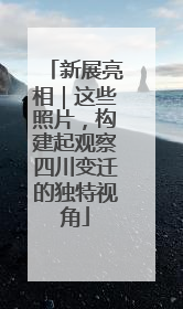 新展亮相｜这些照片，构建起观察四川变迁的独特视角