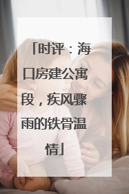 时评：海口房建公寓段，疾风骤雨的铁骨温情