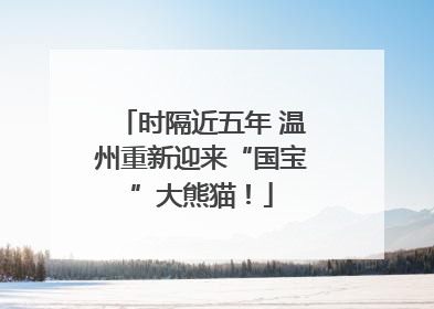时隔近五年 温州重新迎来“国宝”大熊猫！