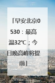 早安北京0530：最高温32℃；今日晚高峰将提前
