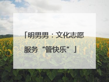 明男男：文化志愿服务“管快乐”