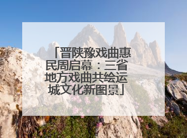 晋陕豫戏曲惠民周启幕：三省地方戏曲共绘运城文化新图景