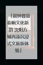 晨钟暮鼓奏响文化新韵 沈阳方城再添沉浸式文旅新体验