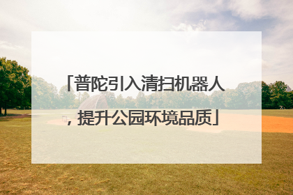 普陀引入清扫机器人，提升公园环境品质