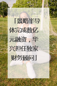 景略半导体完成数亿元融资，华兴担任独家财务顾问