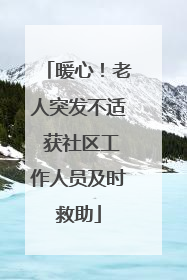 暖心！老人突发不适 获社区工作人员及时救助
